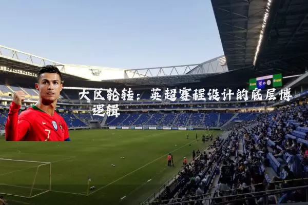 大区轮转：英超赛程设计的底层博弈逻辑
