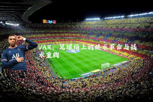 VAR：足球场上的技术革命与战术重构