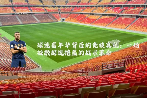 球迷嘉年华背后的竞技真相：一场被数据流掩盖的战术革命