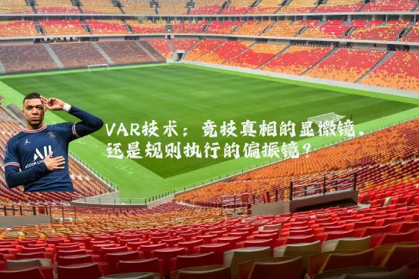 VAR技术：竞技真相的显微镜，还是规则执行的偏振镜？