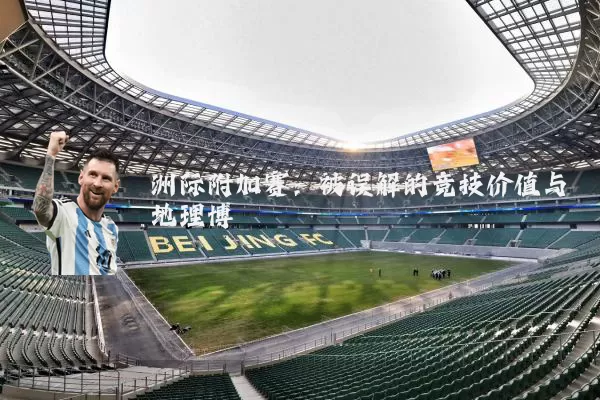洲际附加赛:被误解的竞技价值与地理博弈