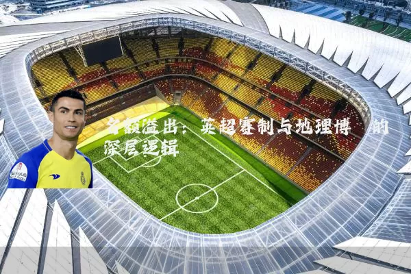 名额溢出：英超赛制与地理博弈的深层逻辑