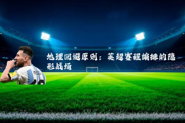 地理回避原则：英超赛程编排的隐形战场