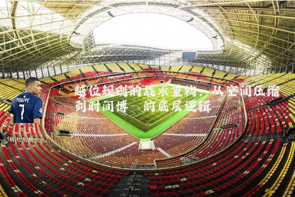 越位规则的战术重构：从空间压缩到时间博弈的底层逻辑