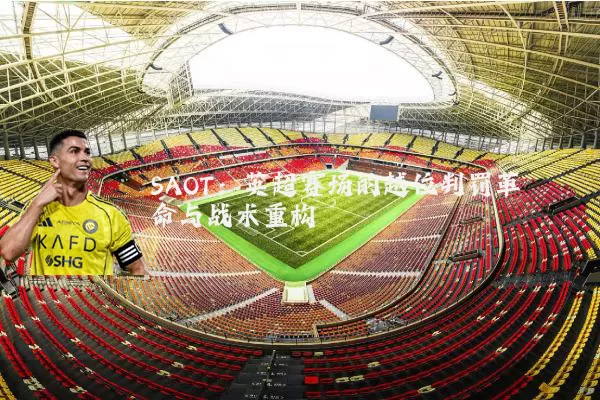 SAOT：英超赛场的越位判罚革命与战术重构
