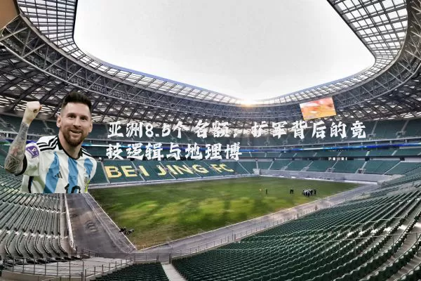 亚洲8.5个名额:扩军背后的竞技逻辑与地理博弈