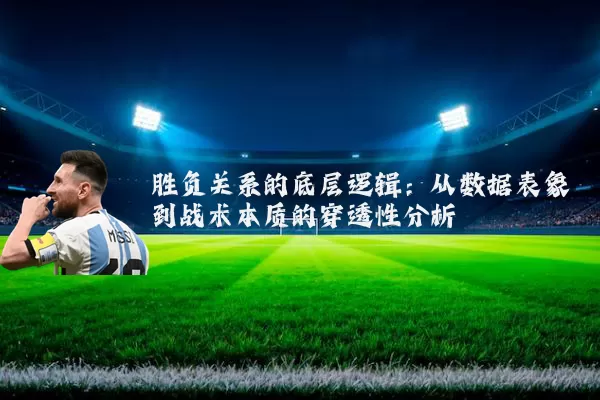 胜负关系的底层逻辑：从数据表象到战术本质的穿透性分析