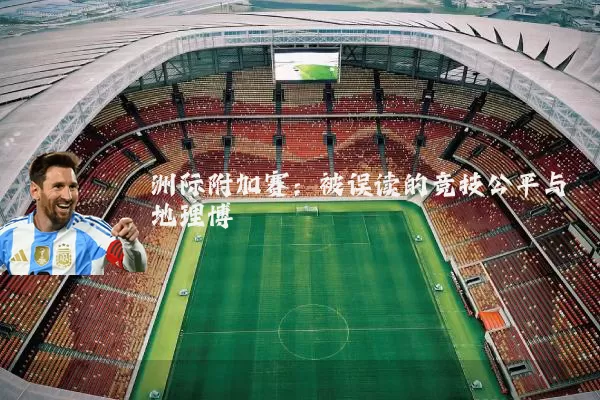 洲际附加赛：被误读的竞技公平与地理博弈