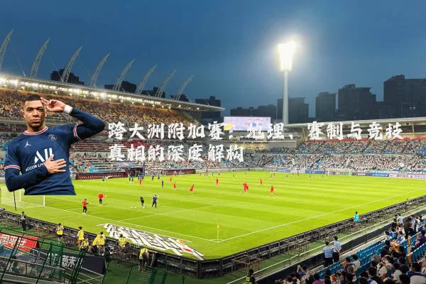 跨大洲附加赛：地理、赛制与竞技真相的深度解构