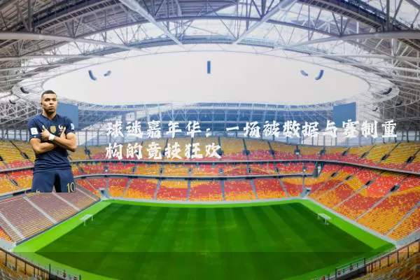 球迷嘉年华:一场被数据与赛制重构的竞技狂欢