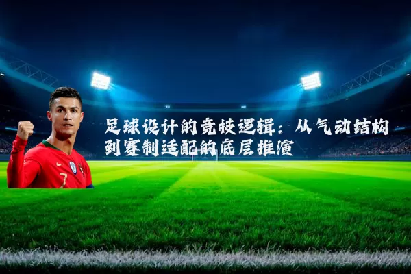 足球设计的竞技逻辑：从气动结构到赛制适配的底层推演