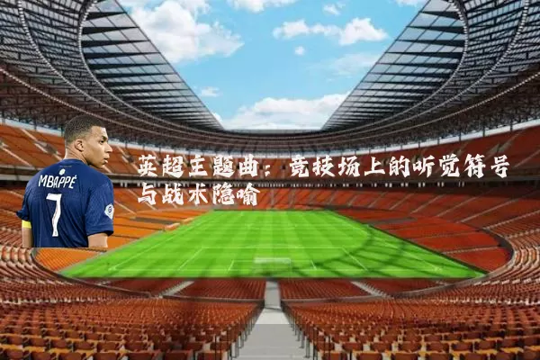英超主题曲:竞技场上的听觉符号与战术隐喻