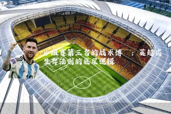小组赛第三名的战术博弈：英超式生存法则的底层逻辑