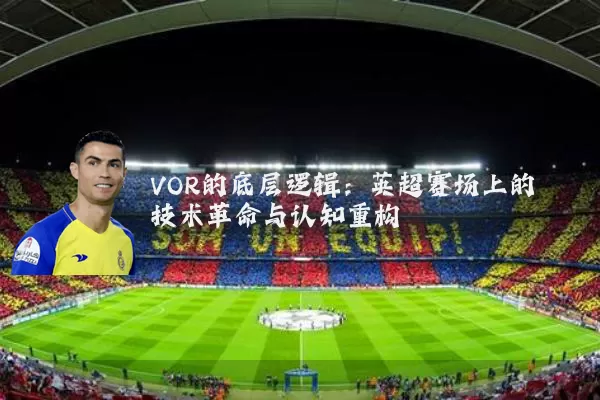 VOR的底层逻辑:英超赛场上的技术革命与认知重构