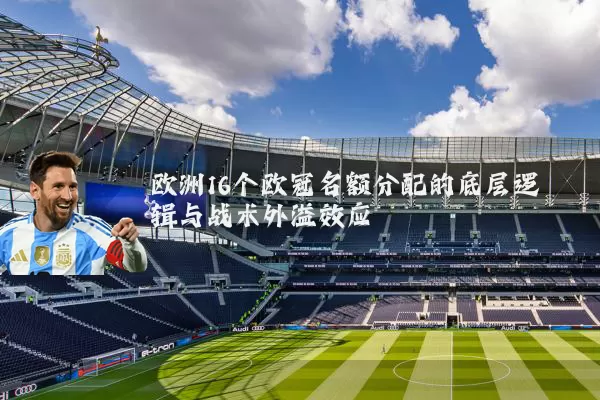 欧洲16个欧冠名额分配的底层逻辑与战术外溢效应