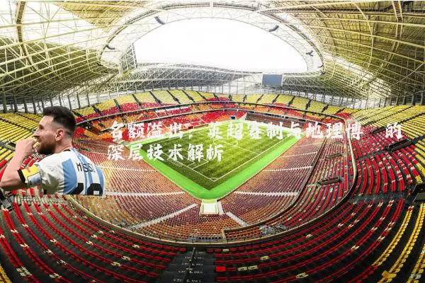 名额溢出：英超赛制与地理博弈的深层技术解析