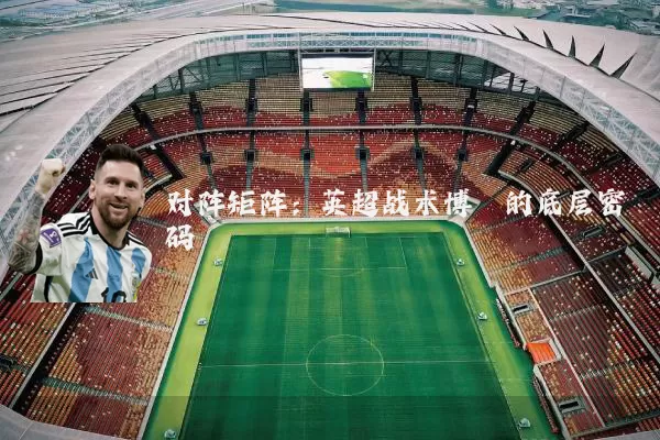 对阵矩阵：英超战术博弈的底层密码